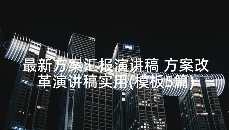 最新方案汇报演讲稿 方案改革演讲稿实用(模板5篇)