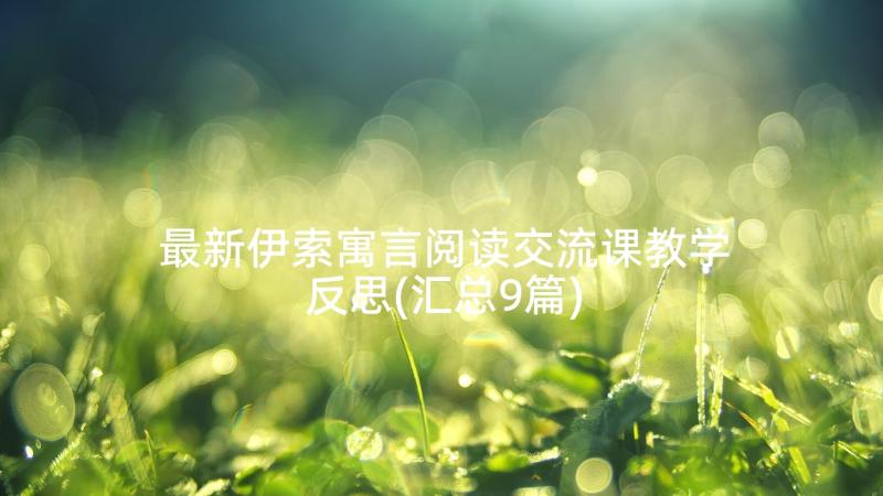 最新伊索寓言阅读交流课教学反思(汇总9篇)