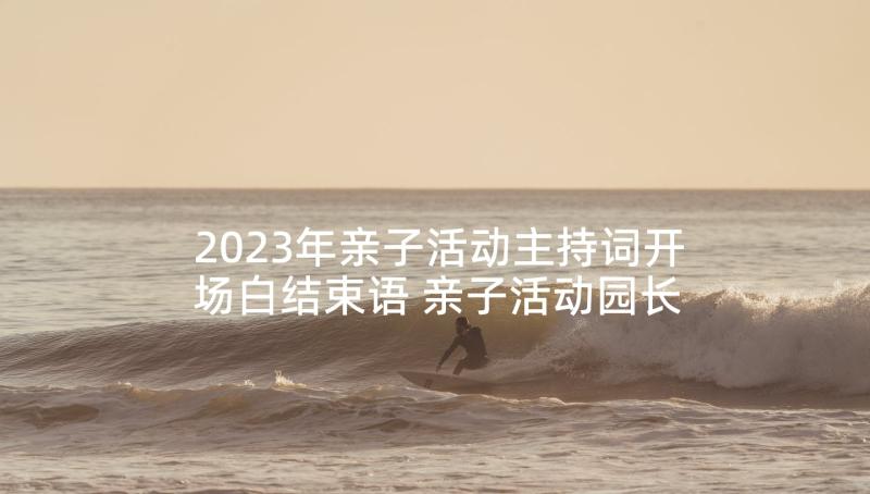 2023年亲子活动主持词开场白结束语 亲子活动园长致辞(实用8篇)