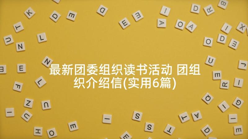 最新团委组织读书活动 团组织介绍信(实用6篇)