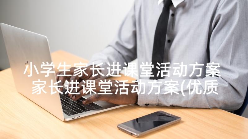 小学生家长进课堂活动方案 家长进课堂活动方案(优质5篇)