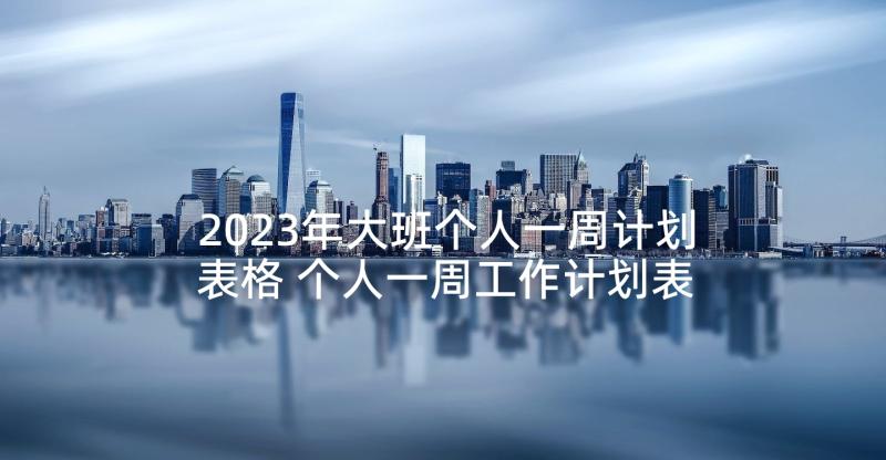 2023年大班个人一周计划表格 个人一周工作计划表(优秀5篇)