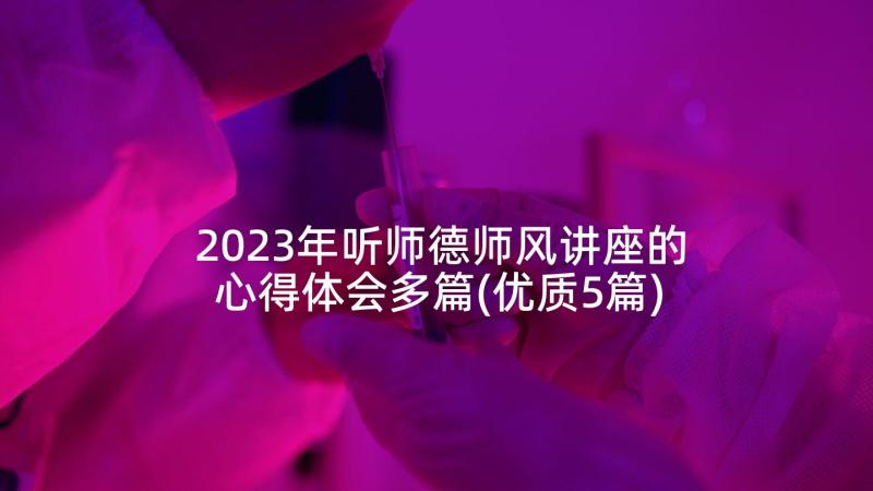 2023年听师德师风讲座的心得体会多篇(优质5篇)