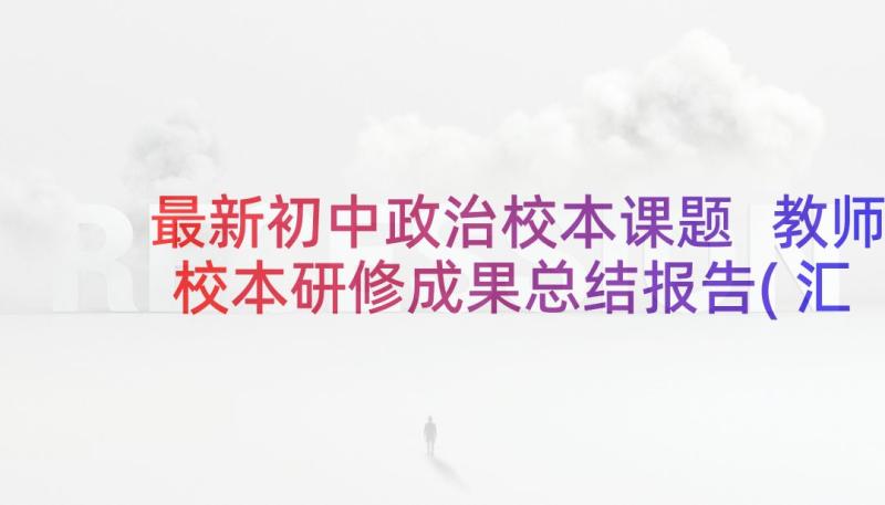 最新初中政治校本课题 教师校本研修成果总结报告(汇总5篇)