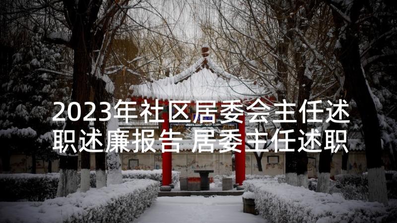 2023年社区居委会主任述职述廉报告 居委主任述职报告(优秀5篇)