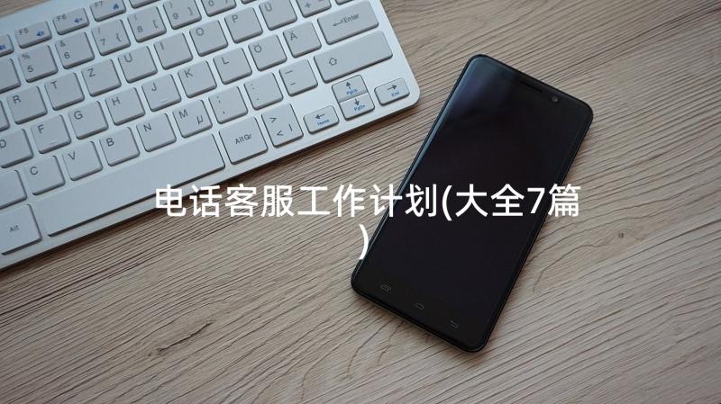 电话客服工作计划(大全7篇)