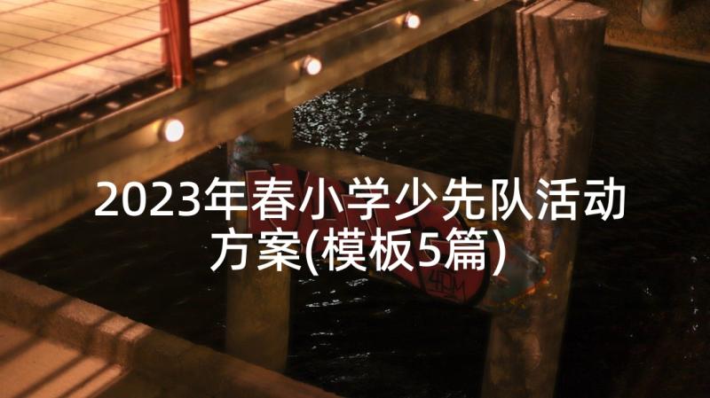 2023年春小学少先队活动方案(模板5篇)