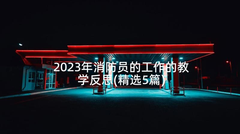 2023年消防员的工作的教学反思(精选5篇)