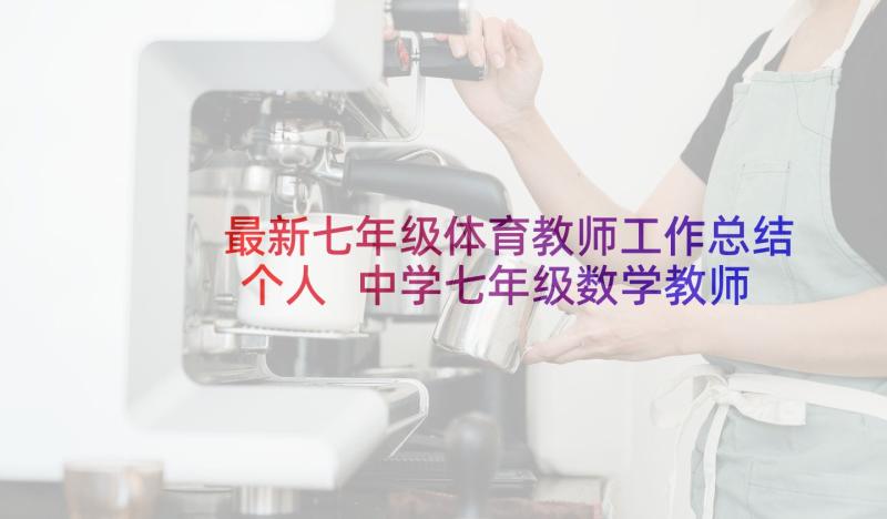 最新七年级体育教师工作总结个人 中学七年级数学教师述职报告(精选5篇)