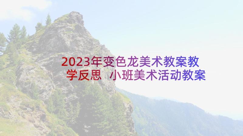 2023年变色龙美术教案教学反思 小班美术活动教案反思(模板8篇)