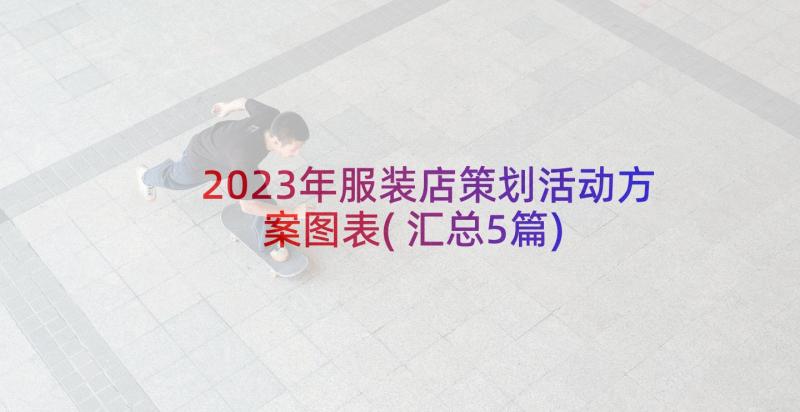 2023年服装店策划活动方案图表(汇总5篇)