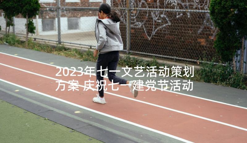 2023年七一文艺活动策划方案 庆祝七一建党节活动方案(精选7篇)