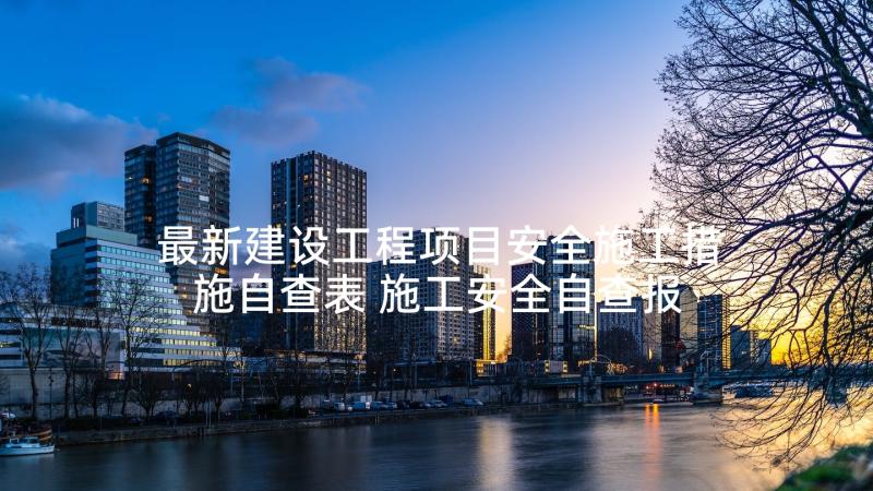 最新建设工程项目安全施工措施自查表 施工安全自查报告(精选5篇)