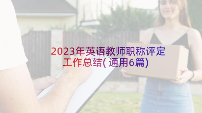 2023年英语教师职称评定工作总结(通用6篇)