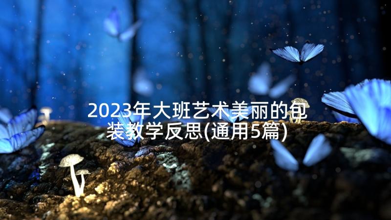 2023年大班艺术美丽的包装教学反思(通用5篇)