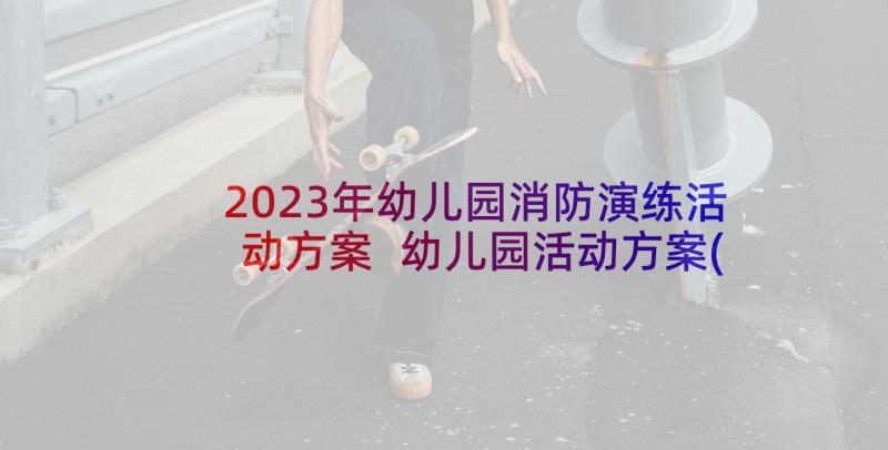 2023年幼儿园消防演练活动方案 幼儿园活动方案(优秀5篇)