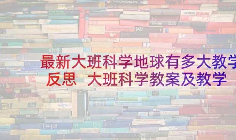 最新大班科学地球有多大教学反思 大班科学教案及教学反思(优秀9篇)