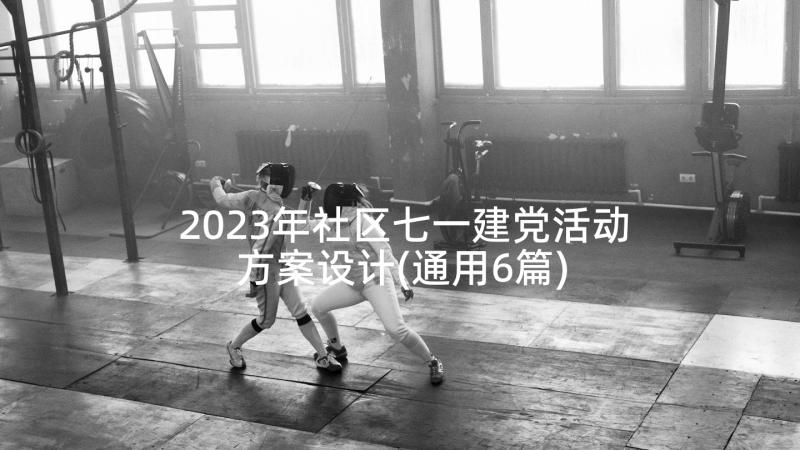 2023年社区七一建党活动方案设计(通用6篇)