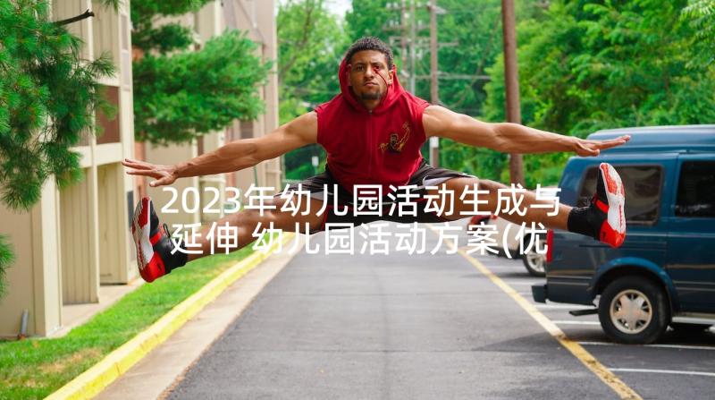 2023年幼儿园活动生成与延伸 幼儿园活动方案(优秀7篇)