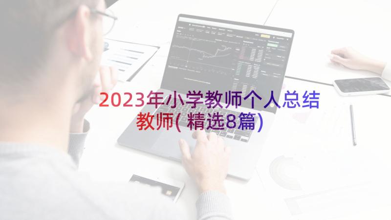 2023年小学教师个人总结教师(精选8篇)