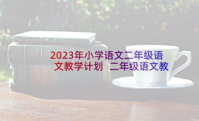 2023年小学语文二年级语文教学计划 二年级语文教学计划(模板5篇)