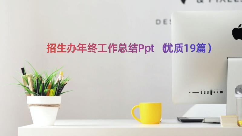 招生办年终工作总结Ppt（优质19篇）