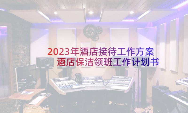 2023年酒店接待工作方案 酒店保洁领班工作计划书(实用9篇)