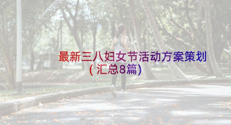 最新三八妇女节活动方案策划(汇总8篇)