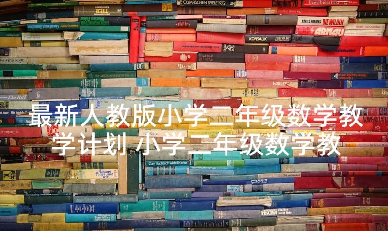 最新人教版小学二年级数学教学计划 小学二年级数学教学计划(汇总7篇)