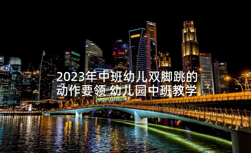 2023年中班幼儿双脚跳的动作要领 幼儿园中班教学活动设计方案(通用5篇)