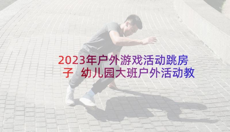 2023年户外游戏活动跳房子 幼儿园大班户外活动教案(精选10篇)