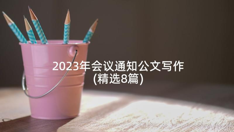 2023年会议通知公文写作(精选8篇)