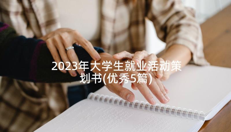 2023年大学生就业活动策划书(优秀5篇)