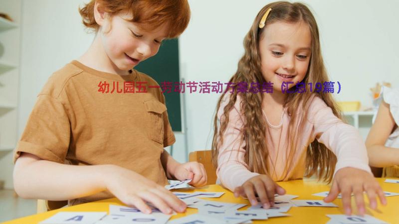 幼儿园五一劳动节活动方案总结（汇总19篇）