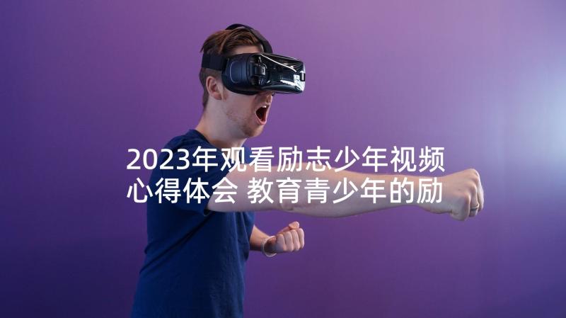 2023年观看励志少年视频心得体会 教育青少年的励志故事(通用5篇)