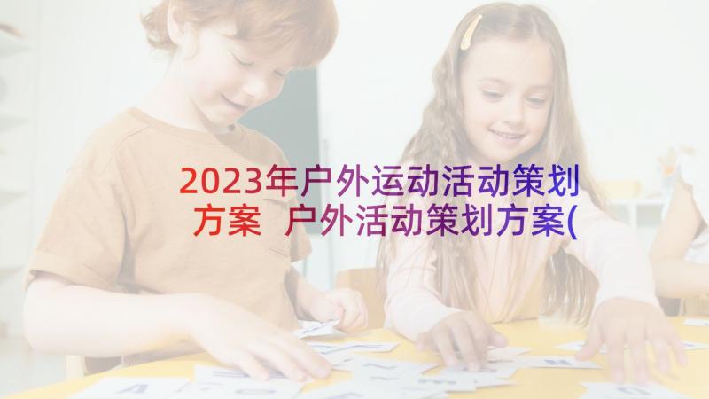 2023年户外运动活动策划方案 户外活动策划方案(汇总5篇)