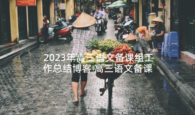 2023年高三语文备课组工作总结博客 高三语文备课组工作计划(优秀5篇)