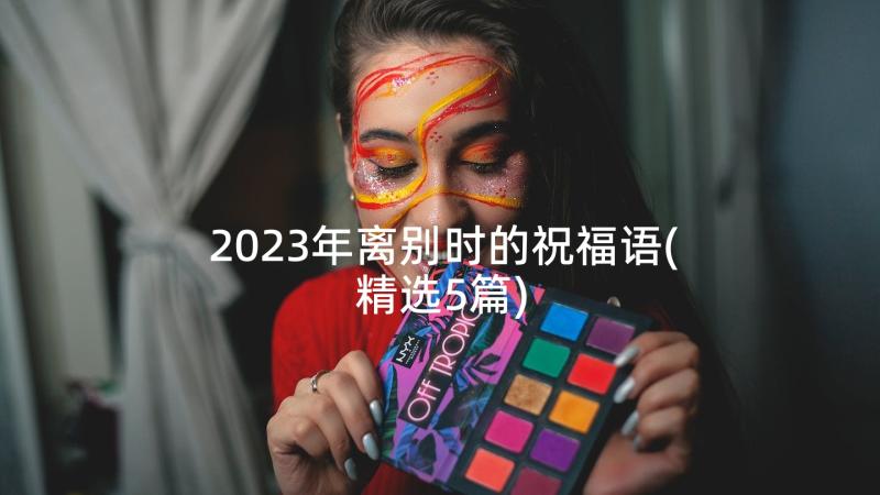 2023年离别时的祝福语(精选5篇)