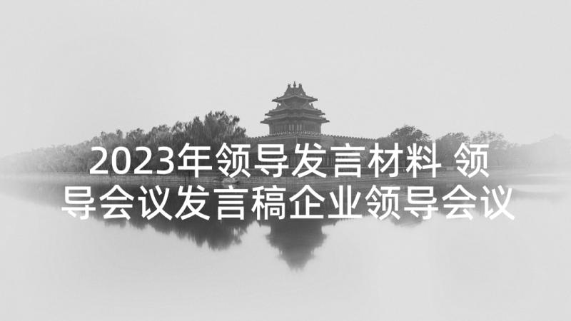 2023年领导发言材料 领导会议发言稿企业领导会议讲话材料(实用8篇)