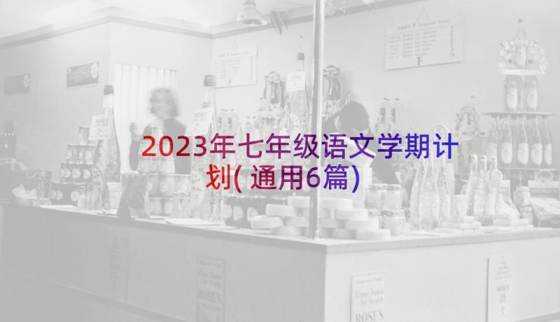 2023年七年级语文学期计划(通用6篇)