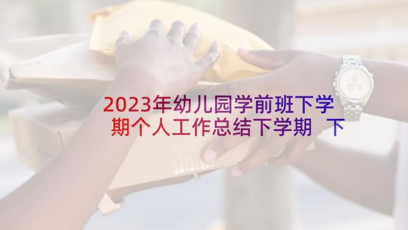 2023年幼儿园学前班下学期个人工作总结下学期 下学期工作计划幼儿园学前班(大全5篇)