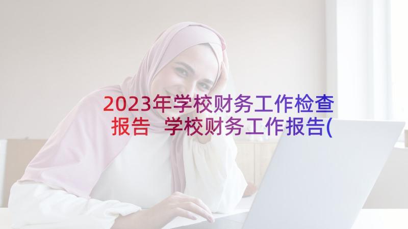 2023年学校财务工作检查报告 学校财务工作报告(精选7篇)