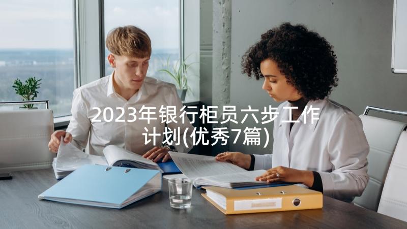 2023年银行柜员六步工作计划(优秀7篇)