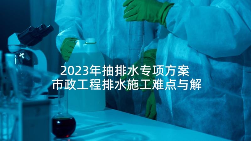 2023年抽排水专项方案 市政工程排水施工难点与解决措施论文(精选5篇)