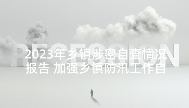 2023年乡镇涉密自查情况报告 加强乡镇防汛工作自查情况的自查报告(模板5篇)