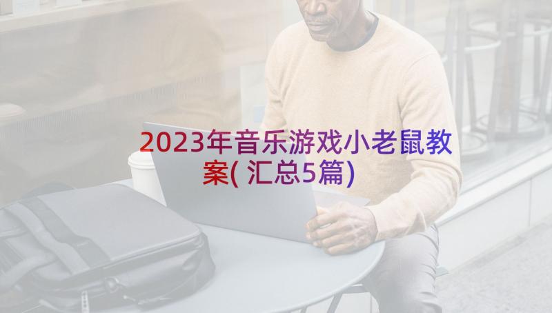 2023年音乐游戏小老鼠教案(汇总5篇)