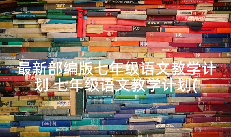 最新部编版七年级语文教学计划 七年级语文教学计划(大全7篇)