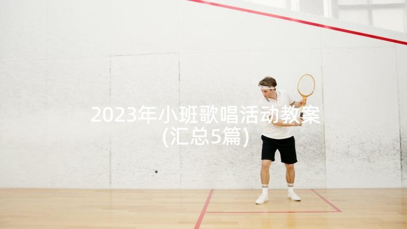 2023年小班歌唱活动教案(汇总5篇)