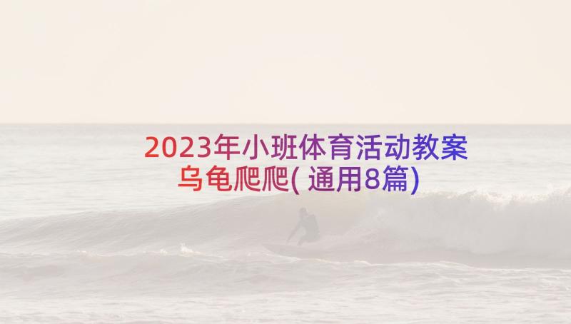 2023年小班体育活动教案乌龟爬爬(通用8篇)