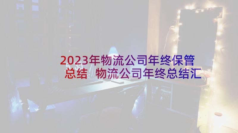 2023年物流公司年终保管总结 物流公司年终总结汇集(优秀5篇)